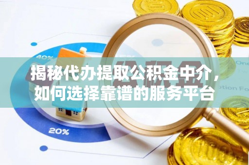 缙云揭秘代办提取公积金中介，如何选择靠谱的服务平台