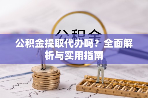 缙云公积金提取代办吗？全面解析与实用指南
