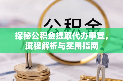 缙云探秘公积金提取代办事宜，流程解析与实用指南