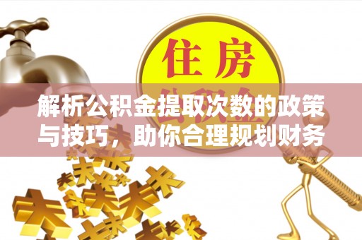 缙云解析公积金提取次数的政策与技巧，助你合理规划财务未来