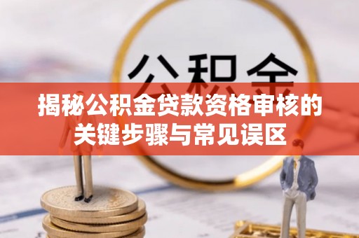 缙云揭秘公积金贷款资格审核的关键步骤与常见误区