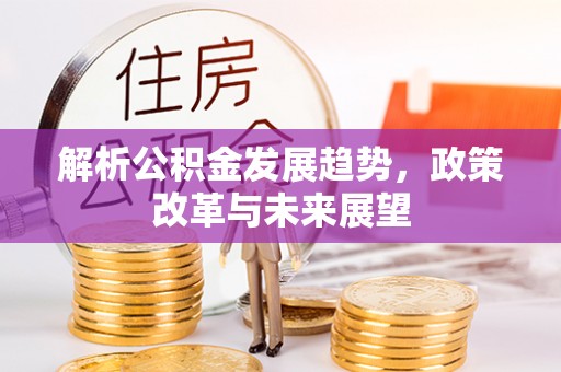 缙云解析公积金发展趋势，政策改革与未来展望
