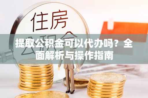 缙云提取公积金可以代办吗？全面解析与操作指南