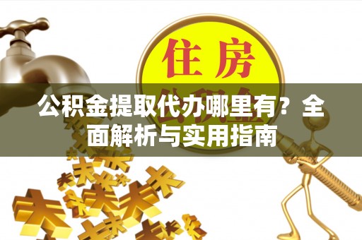 缙云公积金提取代办哪里有？全面解析与实用指南
