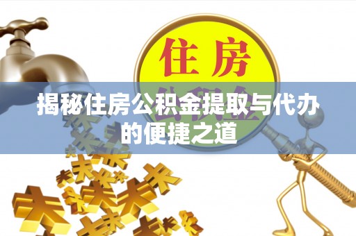 缙云揭秘住房公积金提取与代办的便捷之道
