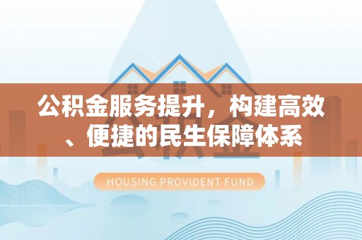 缙云公积金服务提升，构建高效、便捷的民生保障体系