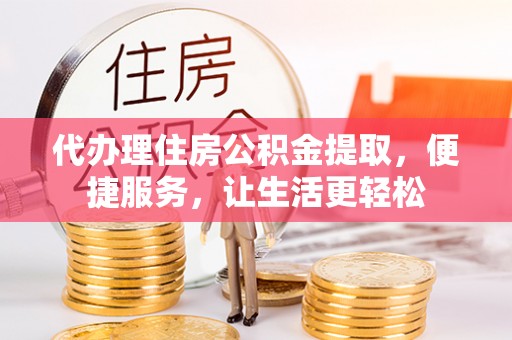 缙云代办理住房公积金提取，便捷服务，让生活更轻松
