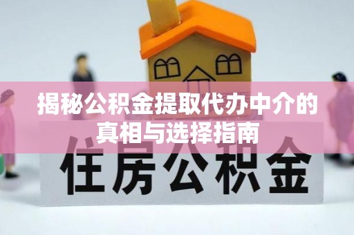 缙云揭秘公积金提取代办中介的真相与选择指南