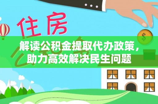 缙云解读公积金提取代办政策，助力高效解决民生问题