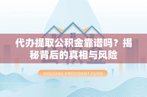 缙云代办提取公积金靠谱吗？揭秘背后的真相与风险