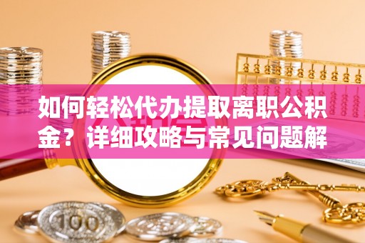 缙云如何轻松代办提取离职公积金？详细攻略与常见问题解析