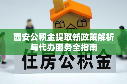 缙云西安公积金提取新政策解析与代办服务全指南