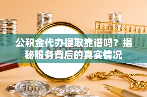 缙云公积金代办提取靠谱吗？揭秘服务背后的真实情况