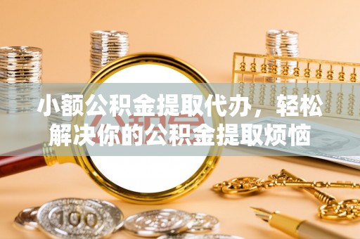 缙云小额公积金提取代办，轻松解决你的公积金提取烦恼
