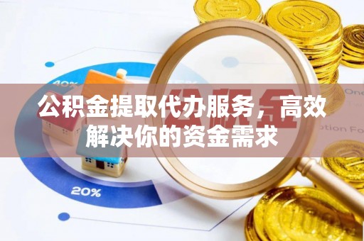 缙云公积金提取代办服务，高效解决你的资金需求