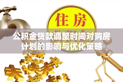 缙云公积金贷款调整时间对购房计划的影响与优化策略