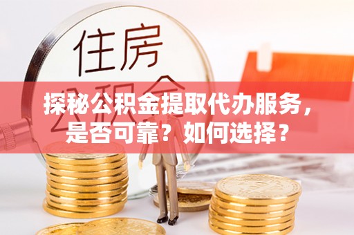 缙云探秘公积金提取代办服务，是否可靠？如何选择？