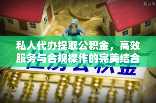 缙云私人代办提取公积金，高效服务与合规操作的完美结合