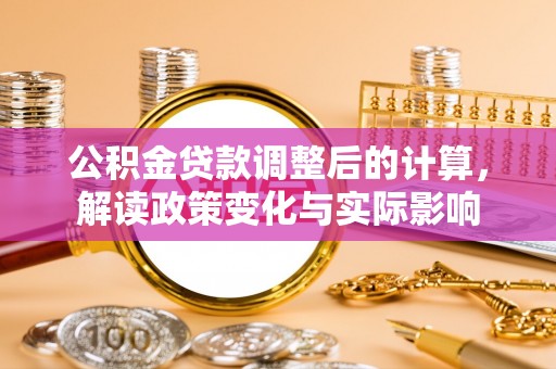 缙云公积金贷款调整后的计算，解读政策变化与实际影响