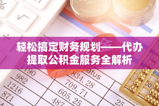缙云轻松搞定财务规划——代办提取公积金服务全解析