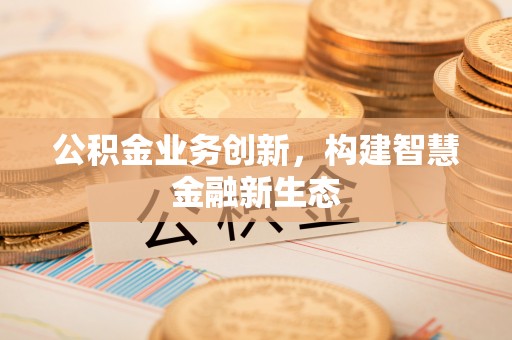 缙云公积金业务创新，构建智慧金融新生态