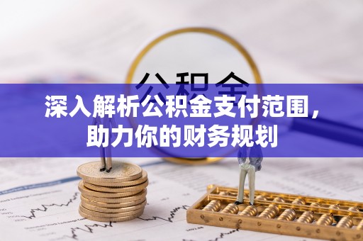 缙云深入解析公积金支付范围，助力你的财务规划