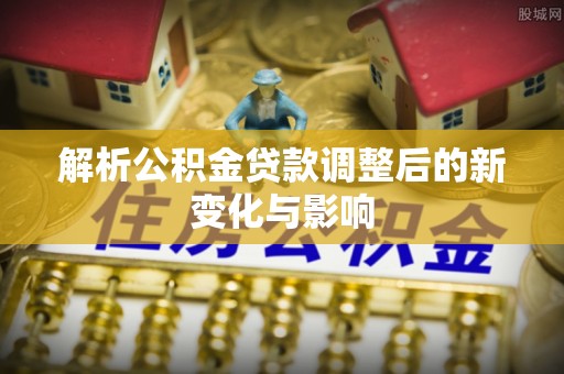 缙云解析公积金贷款调整后的新变化与影响