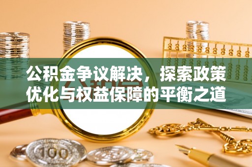 缙云公积金争议解决，探索政策优化与权益保障的平衡之道
