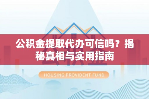 缙云公积金提取代办可信吗？揭秘真相与实用指南
