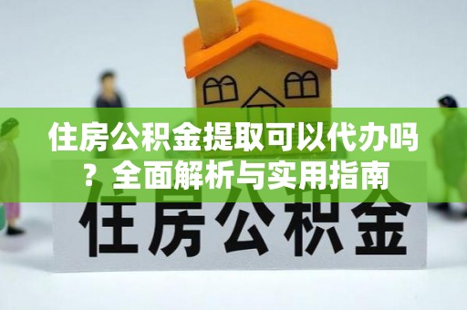 缙云住房公积金提取可以代办吗？全面解析与实用指南