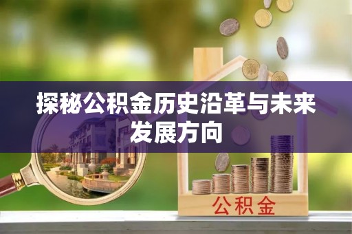 缙云探秘公积金历史沿革与未来发展方向