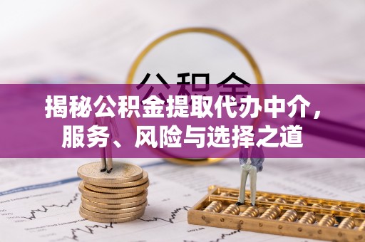 缙云揭秘公积金提取代办中介，服务、风险与选择之道