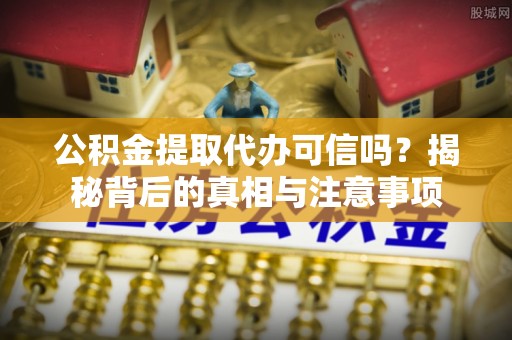 缙云公积金提取代办可信吗？揭秘背后的真相与注意事项