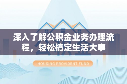 缙云深入了解公积金业务办理流程，轻松搞定生活大事