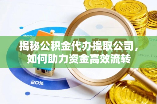 缙云揭秘公积金代办提取公司，如何助力资金高效流转