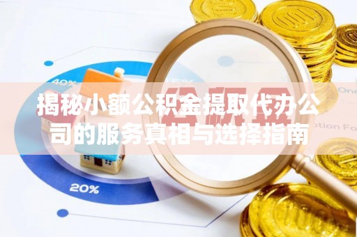 缙云揭秘小额公积金提取代办公司的服务真相与选择指南