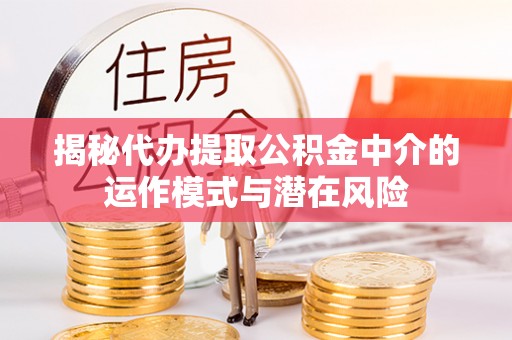 缙云揭秘代办提取公积金中介的运作模式与潜在风险