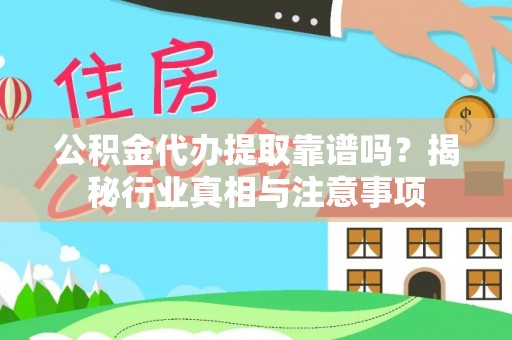 缙云公积金代办提取靠谱吗？揭秘行业真相与注意事项