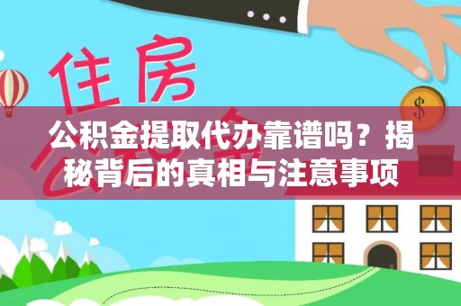 缙云公积金提取代办靠谱吗？揭秘背后的真相与注意事项