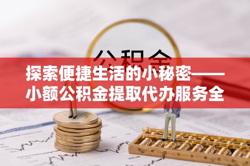 缙云探索便捷生活的小秘密——小额公积金提取代办服务全解析