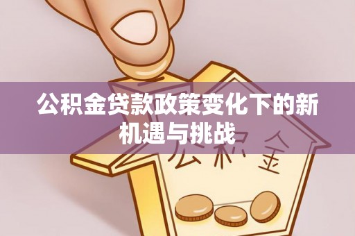 缙云公积金贷款政策变化下的新机遇与挑战