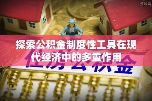 缙云探索公积金制度性工具在现代经济中的多重作用