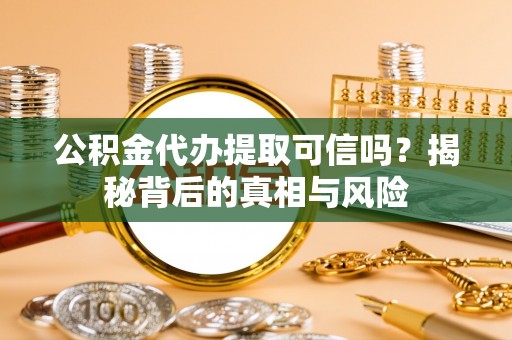 缙云公积金代办提取可信吗？揭秘背后的真相与风险