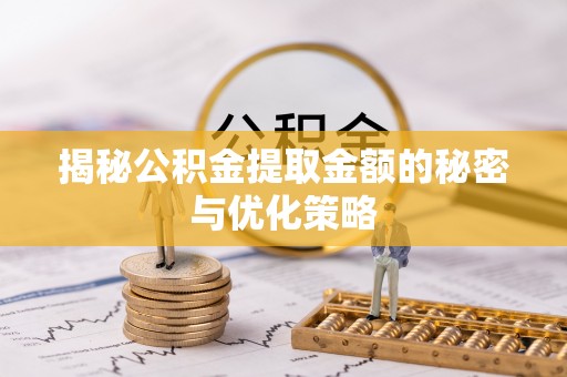 缙云揭秘公积金提取金额的秘密与优化策略