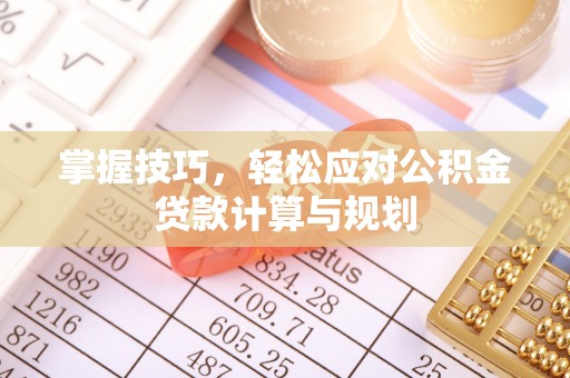 缙云掌握技巧，轻松应对公积金贷款计算与规划