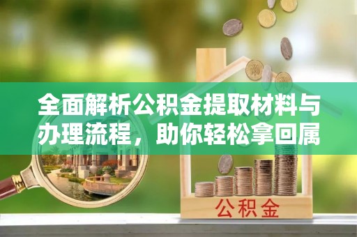 缙云全面解析公积金提取材料与办理流程，助你轻松拿回属于自己的钱