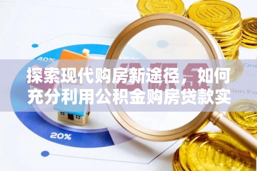 缙云探索现代购房新途径，如何充分利用公积金购房贷款实现置业梦想
