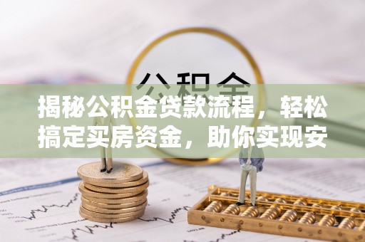 缙云揭秘公积金贷款流程，轻松搞定买房资金，助你实现安居梦想