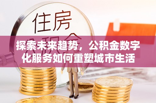 缙云探索未来趋势，公积金数字化服务如何重塑城市生活