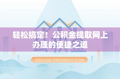 缙云轻松搞定！公积金提取网上办理的便捷之道